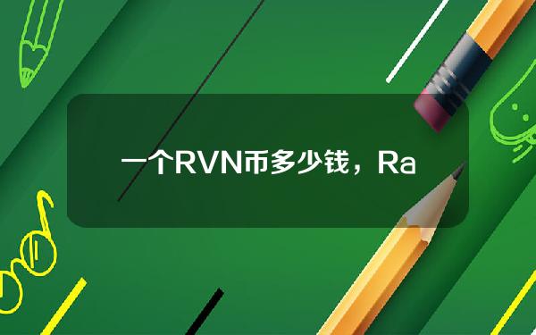 一个RVN币多少钱，RavencoinRVN未来货币的价格是多少！