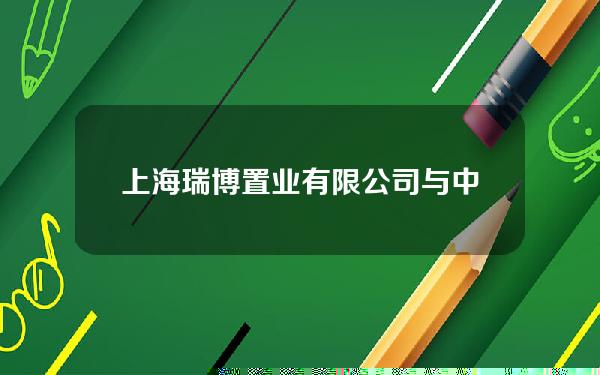 上海瑞博置业有限公司与中船置业(中船瑞洋)