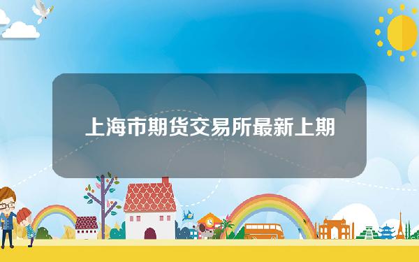 上海市期货交易所(最新上期所、上期能源发布，下调11个期货品种交易保证金比例和涨跌停板幅度)
