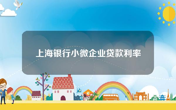 上海银行小微企业贷款利率(上海银行小额贷款政策)