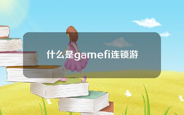 什么是gamefi连锁游(gamefi区块链游戏)