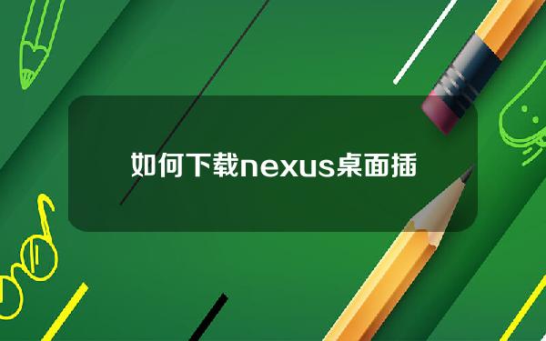 如何下载nexus桌面插件【水果nexus插件哪里下载】