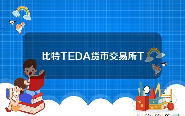 比特TEDA货币交易所(TEDA货币详解及TEDA货币交易商介绍)