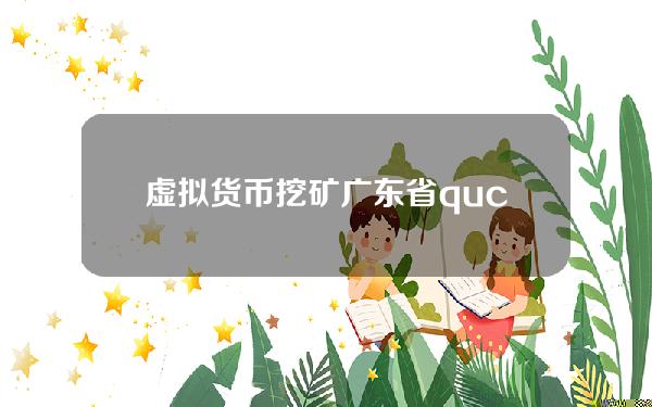 虚拟货币挖矿广东省(qucc是虚拟货币吗)