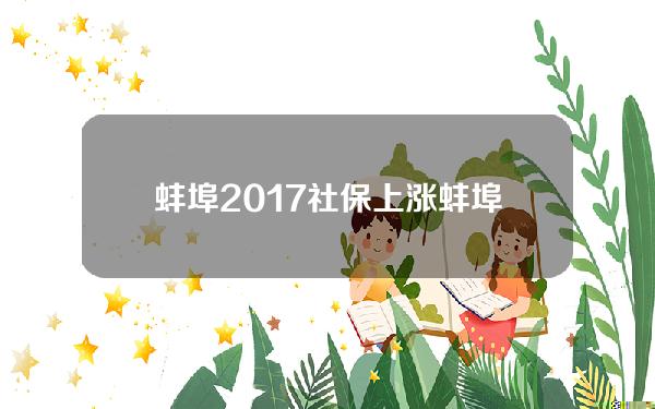 蚌埠2017社保上涨(蚌埠2021年社保)