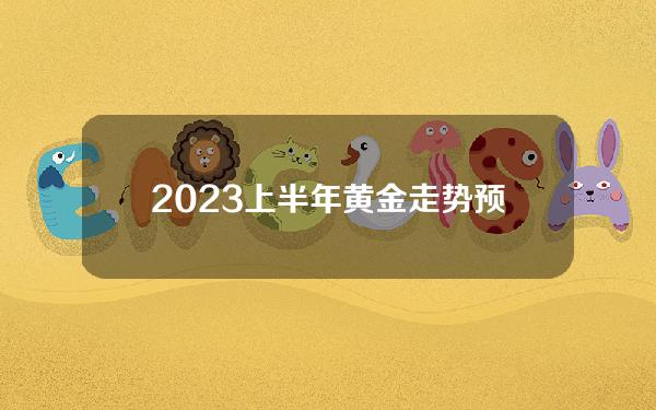 2023上半年黄金走势预测（2020年下半年黄金走势）