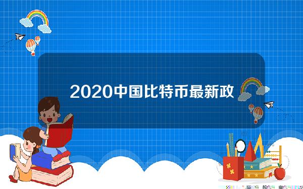 2020中国比特币最新政策解读，2020中国比特币最新政策解读图