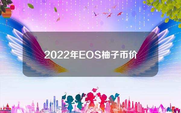 2022年EOS柚子币价格预测(2022年柚子币价格)