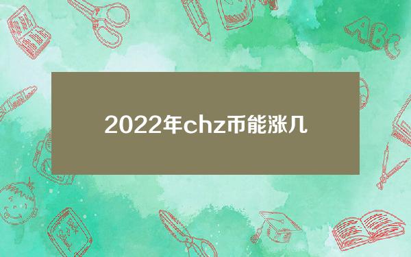 2022年chz币能涨几倍(CHZ币未来价格)
