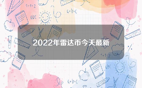 2022年雷达币今天最新消息(雷达币2022年价格)