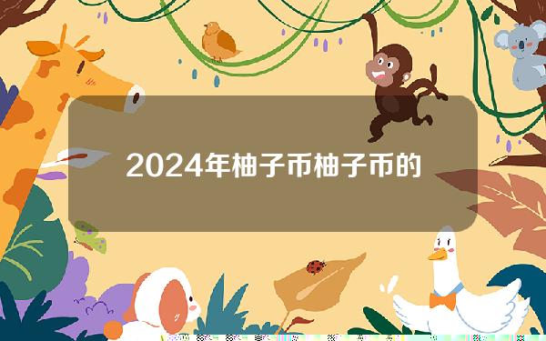 2024年柚子币（柚子币的2021前景与价值）