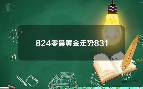 8.24零晨黄金走势(8.31现货黄金走势)