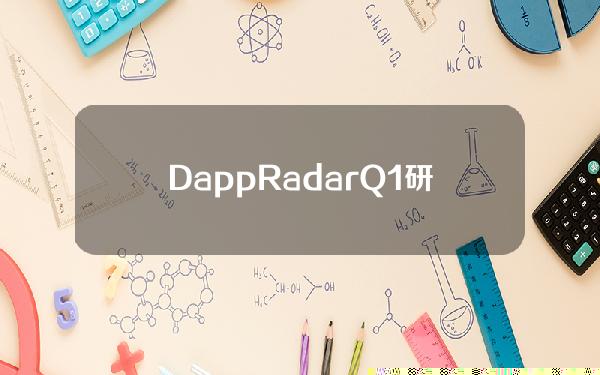 DappRadarQ1研报：DeFiTVL环比增长37.44%，NFT表现强劲。