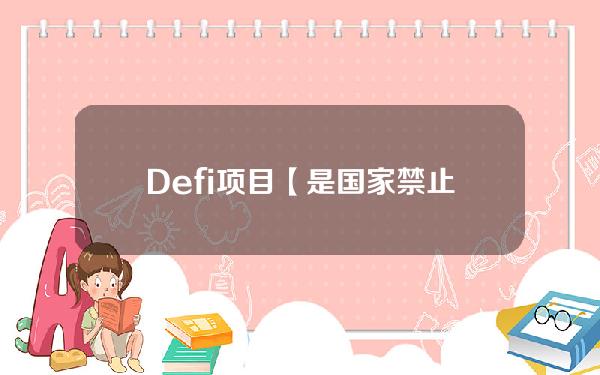 Defi项目【是国家禁止的Defi项目吗】