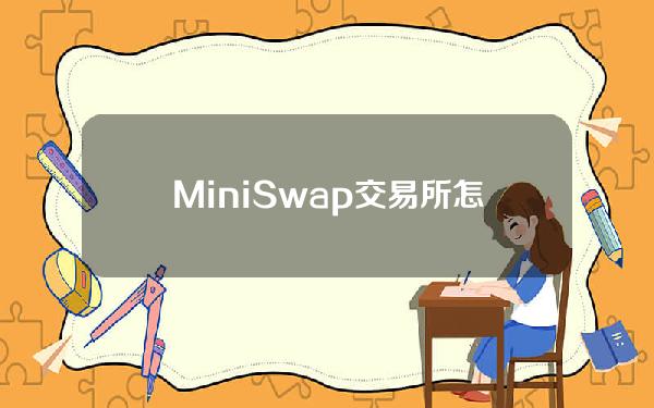 MiniSwap交易所怎么样（mini交易所合法的吗）
