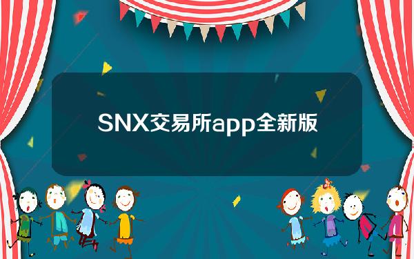 SNX交易所app全新版本下载V0.10.2安卓手机下载SNX交易所正版安装包