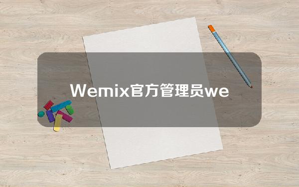Wemix官方管理员(wemix官网地址)