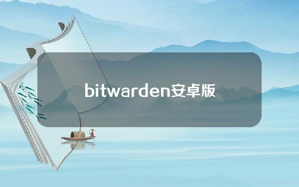 bitwarden安卓版下载，bitwarden 安卓下载