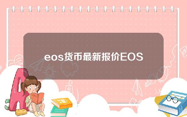 eos货币最新报价(EOS货币和美元最新报价)