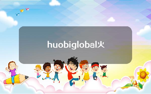 huobiglobal（火币Global怎么下载）