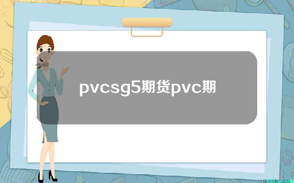 pvcsg5期货(pvc 期货)