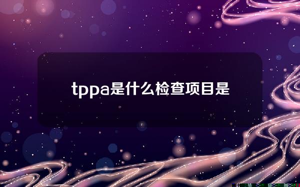 tppa是什么检查项目(是什么检查项目)