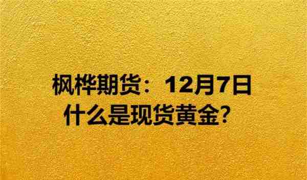 枫桦期货：12月7日，什么是现货黄金？