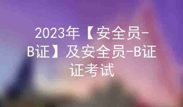 2023年【安全员-B证】及安全员-B证证考试